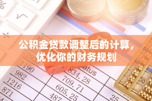 西乡塘公积金贷款调整后的计算，优化你的财务规划