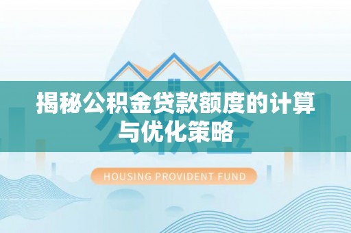 西乡塘揭秘公积金贷款额度的计算与优化策略
