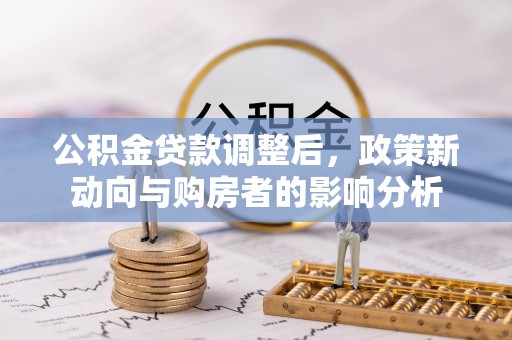 西乡塘公积金贷款调整后，政策新动向与购房者的影响分析