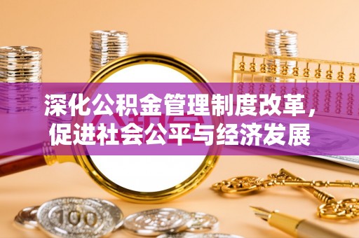 西乡塘深化公积金管理制度改革，促进社会公平与经济发展