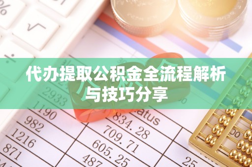 西乡塘代办提取公积金全流程解析与技巧分享