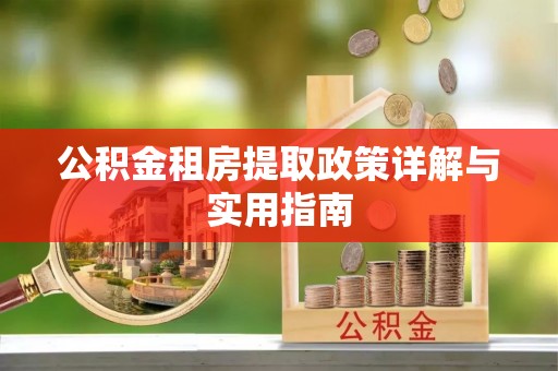 西乡塘公积金租房提取政策详解与实用指南