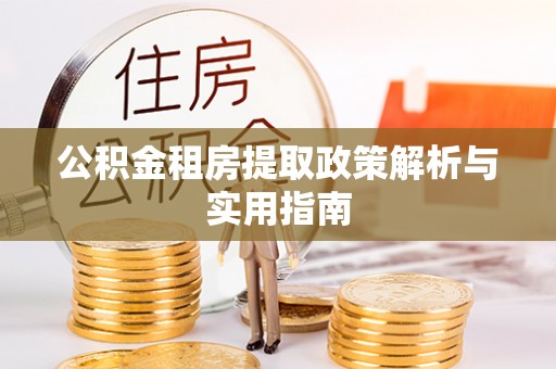 西乡塘公积金租房提取政策解析与实用指南