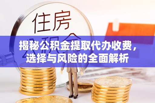西乡塘揭秘公积金提取代办收费，选择与风险的全面解析