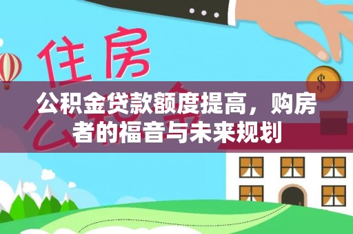 西乡塘公积金贷款额度提高，购房者的福音与未来规划