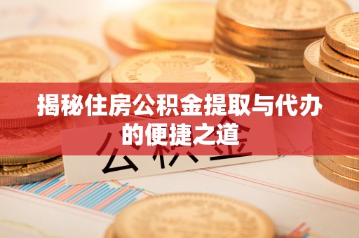 西乡塘揭秘住房公积金提取与代办的便捷之道