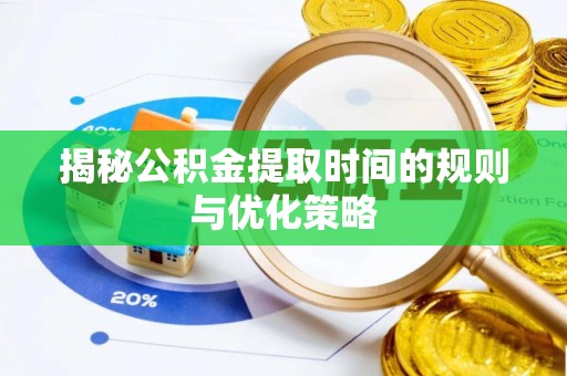 西乡塘揭秘公积金提取时间的规则与优化策略