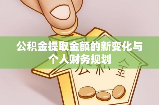 西乡塘公积金提取金额的新变化与个人财务规划