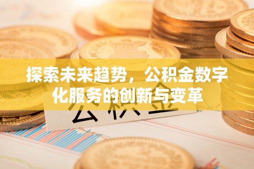 西乡塘探索未来趋势，公积金数字化服务的创新与变革
