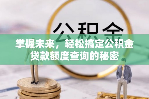西乡塘掌握未来，轻松搞定公积金贷款额度查询的秘密