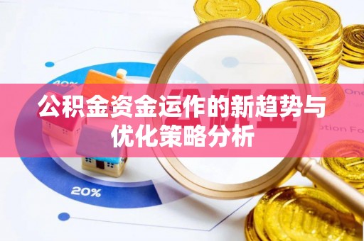 西乡塘公积金资金运作的新趋势与优化策略分析