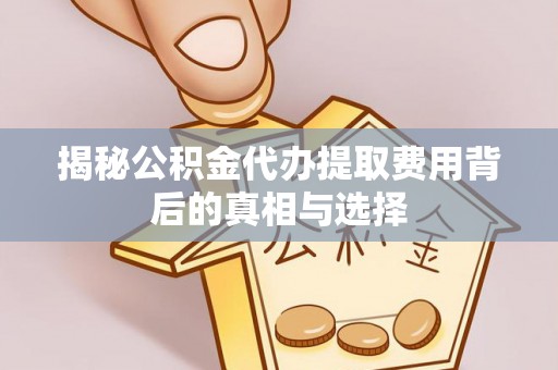 西乡塘揭秘公积金代办提取费用背后的真相与选择