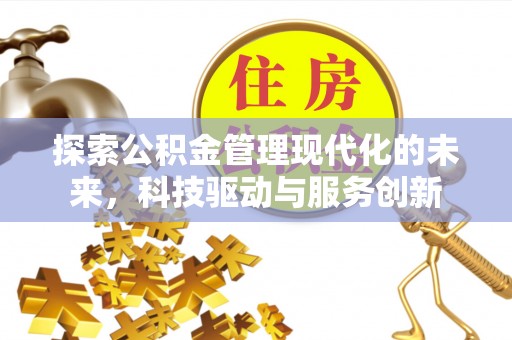 西乡塘探索公积金管理现代化的未来，科技驱动与服务创新