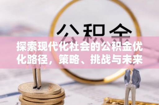 西乡塘探索现代化社会的公积金优化路径，策略、挑战与未来展望