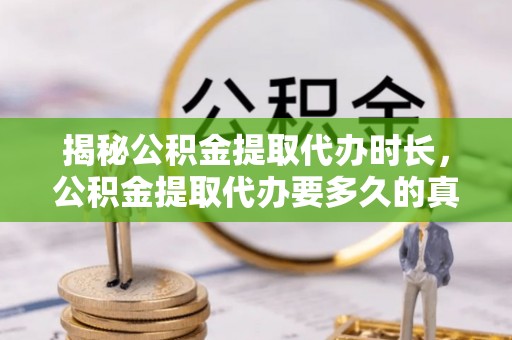 西乡塘揭秘公积金提取代办时长，公积金提取代办要多久的真相与攻略
