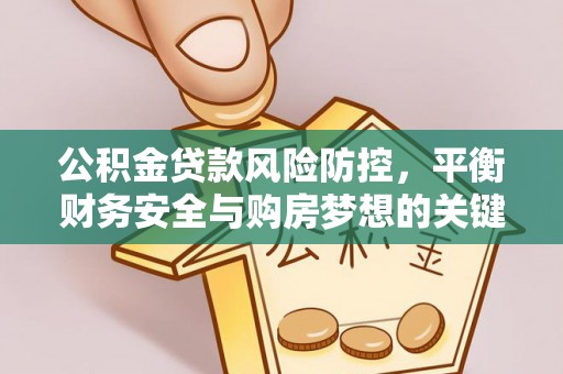 西乡塘公积金贷款风险防控，平衡财务安全与购房梦想的关键