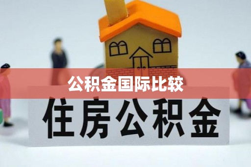 西乡塘公积金国际比较