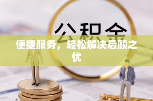 西乡塘便捷服务，轻松解决后顾之忧
