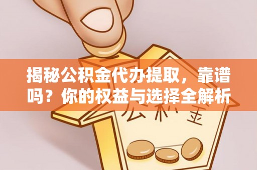 西乡塘揭秘公积金代办提取，靠谱吗？你的权益与选择全解析