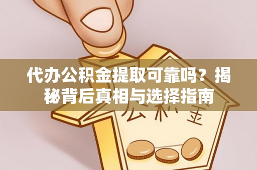 西乡塘代办公积金提取可靠吗？揭秘背后真相与选择指南
