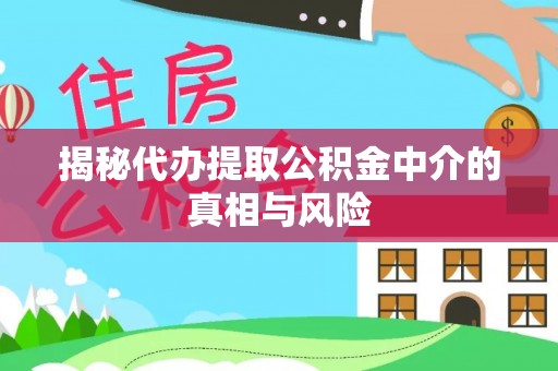 西乡塘揭秘代办提取公积金中介的真相与风险