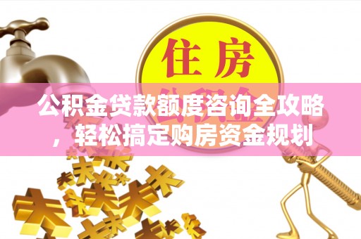 西乡塘公积金贷款额度咨询全攻略，轻松搞定购房资金规划