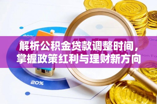 西乡塘解析公积金贷款调整时间，掌握政策红利与理财新方向