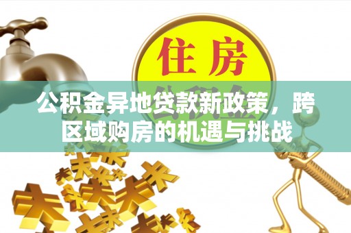 西乡塘公积金异地贷款新政策，跨区域购房的机遇与挑战