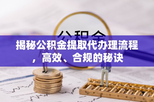 西乡塘揭秘公积金提取代办理流程，高效、合规的秘诀