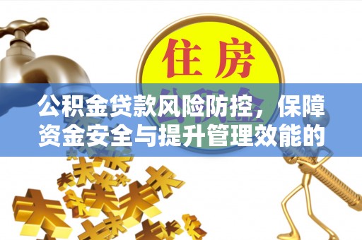 西乡塘公积金贷款风险防控，保障资金安全与提升管理效能的多维度探索