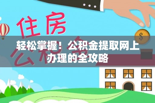 西乡塘轻松掌握！公积金提取网上办理的全攻略