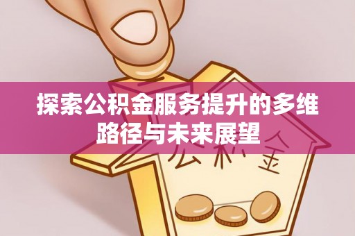 西乡塘探索公积金服务提升的多维路径与未来展望