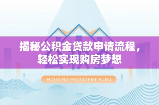 西乡塘揭秘公积金贷款申请流程，轻松实现购房梦想