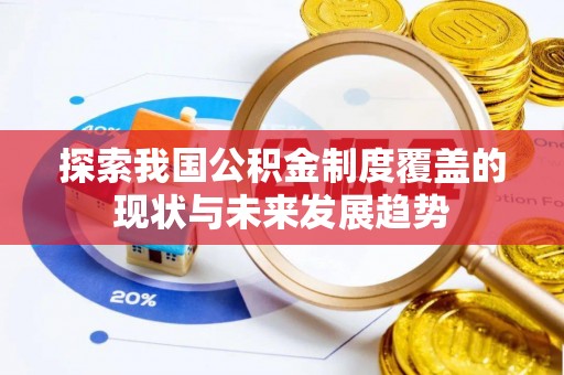 西乡塘探索我国公积金制度覆盖的现状与未来发展趋势