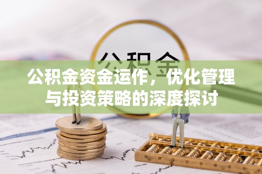 西乡塘公积金资金运作，优化管理与投资策略的深度探讨