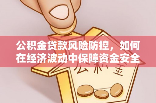 西乡塘公积金贷款风险防控，如何在经济波动中保障资金安全