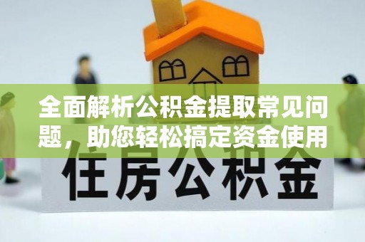 西乡塘全面解析公积金提取常见问题，助您轻松搞定资金使用