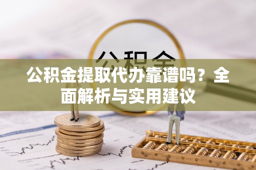 西乡塘公积金提取代办靠谱吗？全面解析与实用建议