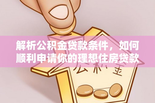 西乡塘解析公积金贷款条件，如何顺利申请你的理想住房贷款