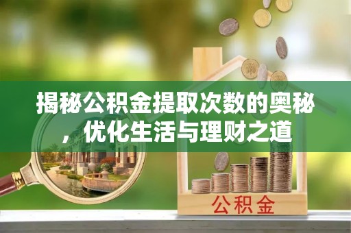 西乡塘揭秘公积金提取次数的奥秘，优化生活与理财之道