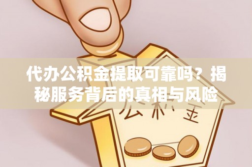 西乡塘代办公积金提取可靠吗？揭秘服务背后的真相与风险