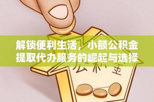 西乡塘解锁便利生活，小额公积金提取代办服务的崛起与选择