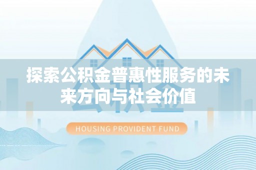 西乡塘探索公积金普惠性服务的未来方向与社会价值