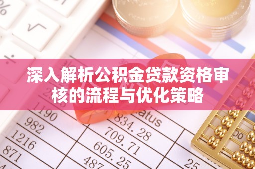 西乡塘深入解析公积金贷款资格审核的流程与优化策略