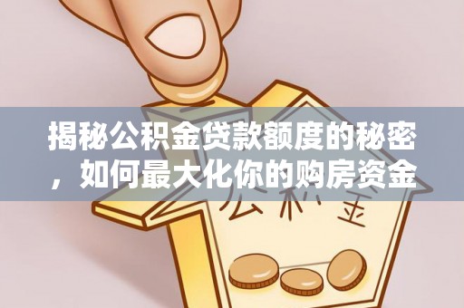西乡塘揭秘公积金贷款额度的秘密，如何最大化你的购房资金