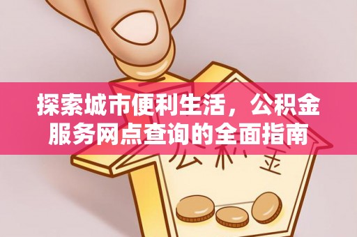 西乡塘探索城市便利生活，公积金服务网点查询的全面指南