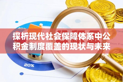 西乡塘探析现代社会保障体系中公积金制度覆盖的现状与未来