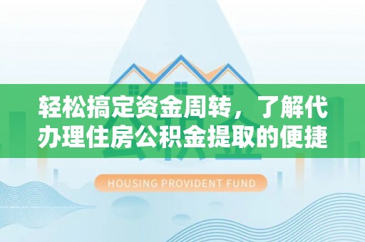 西乡塘轻松搞定资金周转，了解代办理住房公积金提取的便捷之道