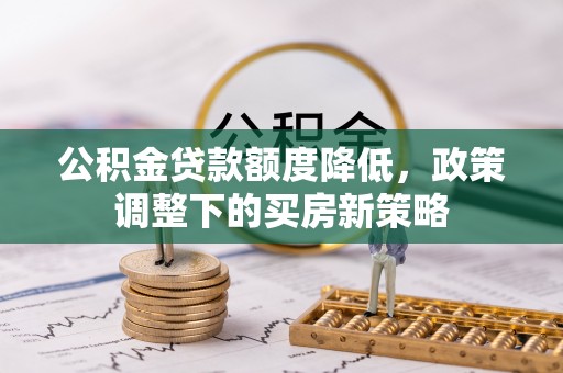 西乡塘公积金贷款额度降低，政策调整下的买房新策略