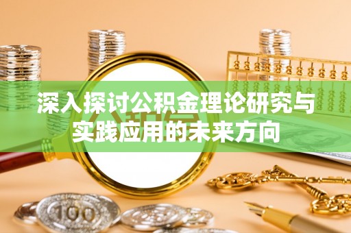 西乡塘深入探讨公积金理论研究与实践应用的未来方向